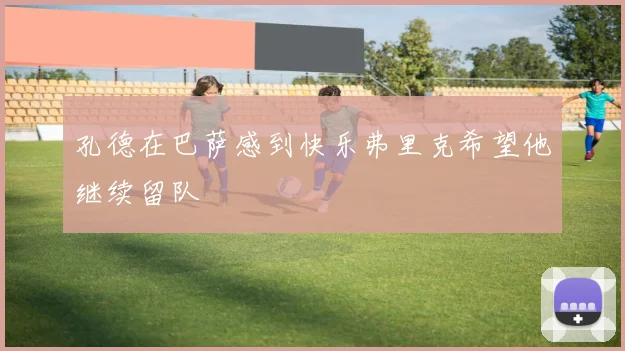 孔德在巴萨感到快乐弗里克希望他继续留队