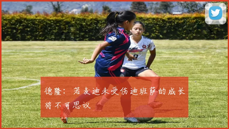 德隆：若麦迪未受伤迪班萨的成长将不可思议
