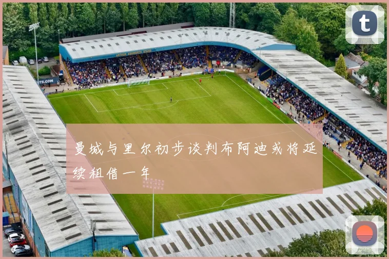 曼城与里尔初步谈判布阿迪或将延续租借一年