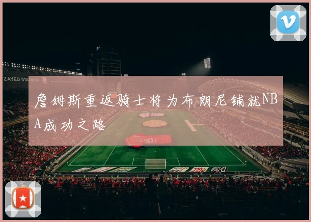 詹姆斯重返骑士将为布朗尼铺就NBA成功之路
